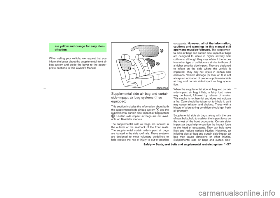 NISSAN 350Z 2005  Owner´s Manual are yellow and orange for easy iden-
tification.
When selling your vehicle, we request that you
inform the buyer about the supplemental front air
bag system and guide the buyer to the appro-
priate se
