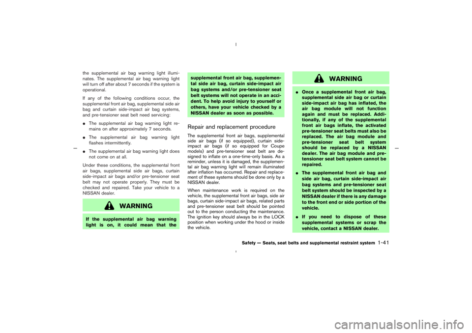 NISSAN 350Z 2005  Owner´s Manual the supplemental air bag warning light illumi-
nates. The supplemental air bag warning light
will turn off after about 7 seconds if the system is
operational.
If any of the following conditions occur,