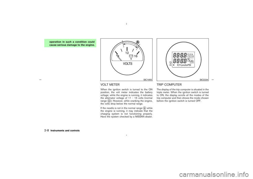 NISSAN 350Z 2005  Owner´s Manual operation in such a condition could
cause serious damage to the engine.
VOLT METERWhen the ignition switch is turned to the ON
position, the volt meter indicates the battery
voltage; while the engine 