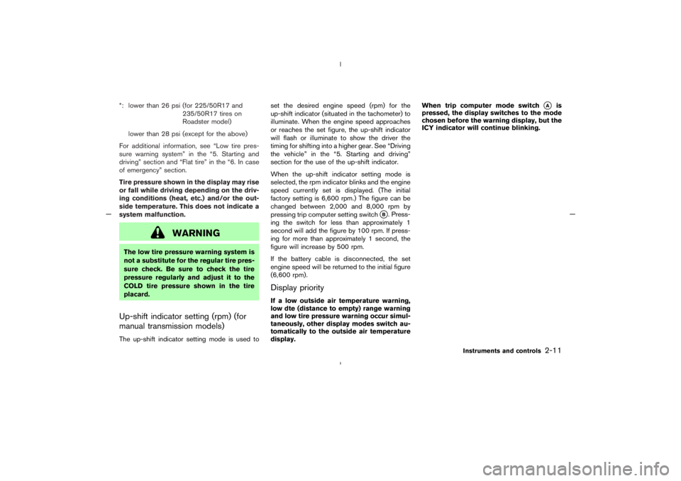 NISSAN 350Z 2005  Owner´s Manual *: lower than 26 psi (for 225/50R17 and
235/50R17 tires on
Roadster model)
lower than 28 psi (except for the above)
For additional information, see “Low tire pres-
sure warning system” in the “5