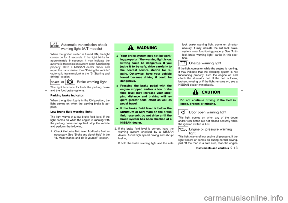 NISSAN 350Z 2005  Owner´s Manual Automatic transmission check
warning light (A/T models)
When the ignition switch is turned ON, the light
comes on for 2 seconds. If the light blinks for
approximately 8 seconds, it may indicate the
au