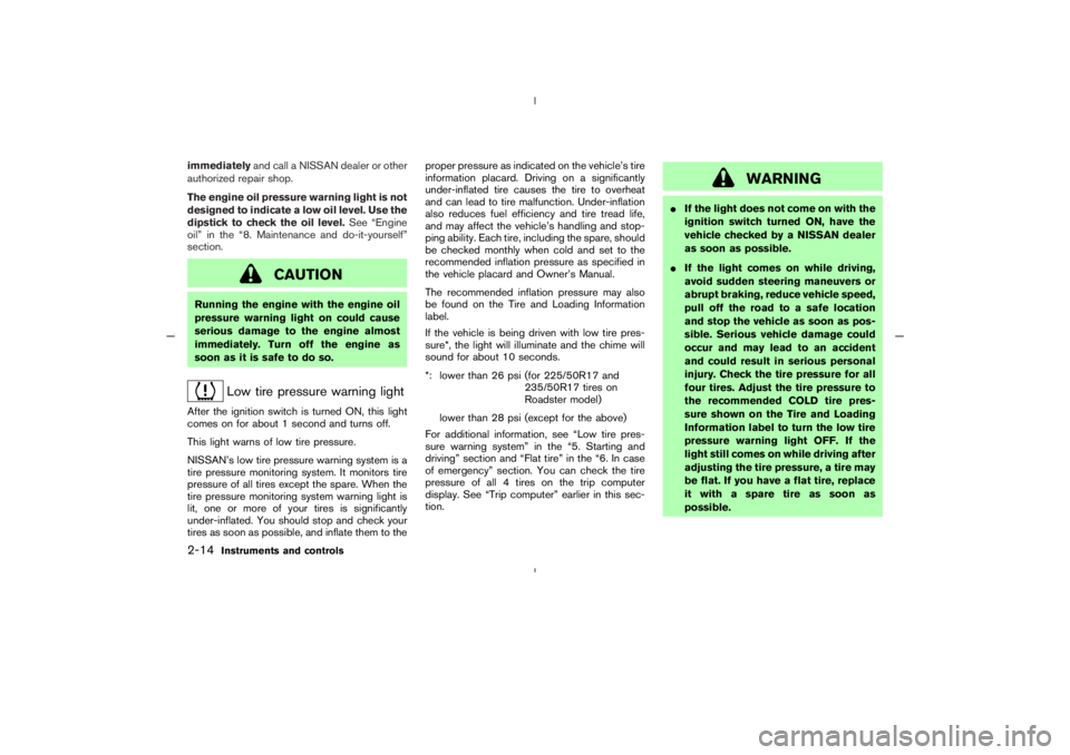 NISSAN 350Z 2005  Owner´s Manual immediatelyand call a NISSAN dealer or other
authorized repair shop.
The engine oil pressure warning light is not
designed to indicate a low oil level. Use the
dipstick to check the oil level.See “E