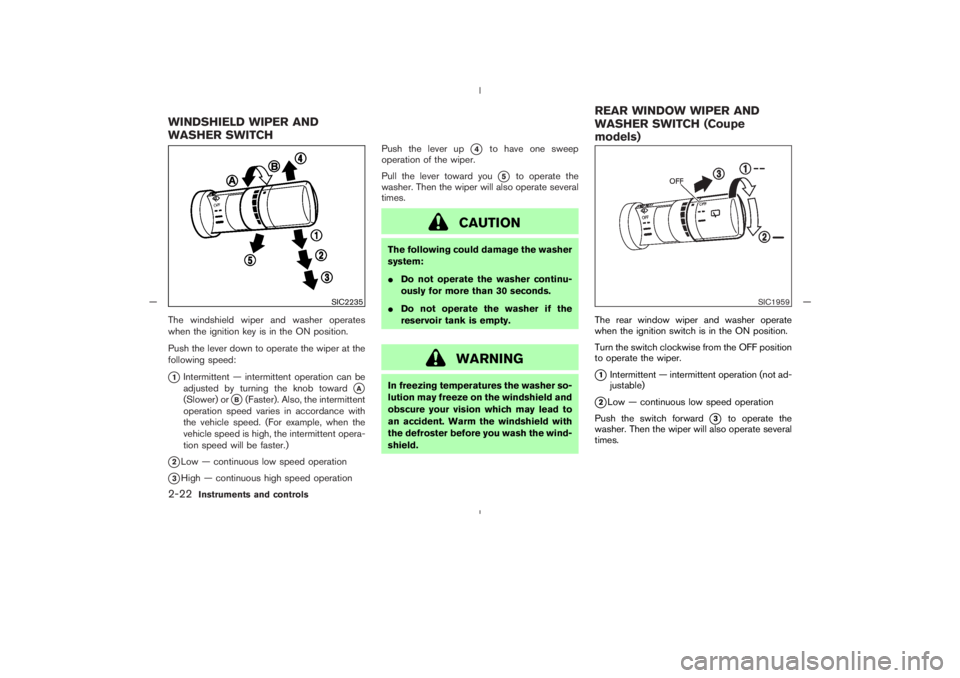 NISSAN 350Z 2005  Owner´s Manual The windshield wiper and washer operates
when the ignition key is in the ON position.
Push the lever down to operate the wiper at the
following speed:1Intermittent — intermittent operation can be
a