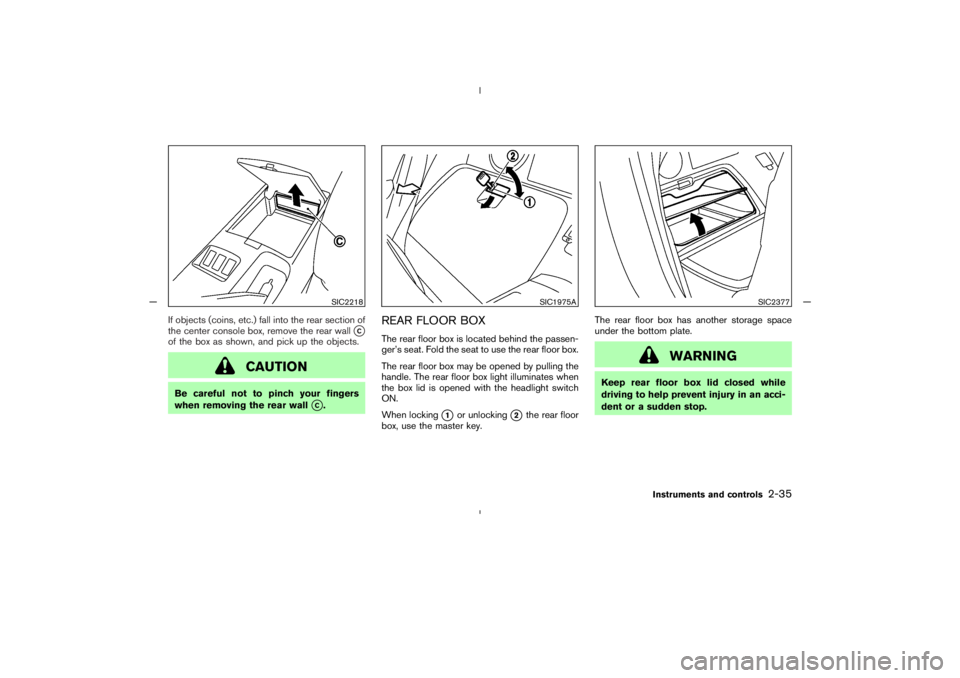 NISSAN 350Z 2005  Owner´s Manual If objects (coins, etc.) fall into the rear section of
the center console box, remove the rear wall
C
of the box as shown, and pick up the objects.
CAUTION
Be careful not to pinch your fingers
when r