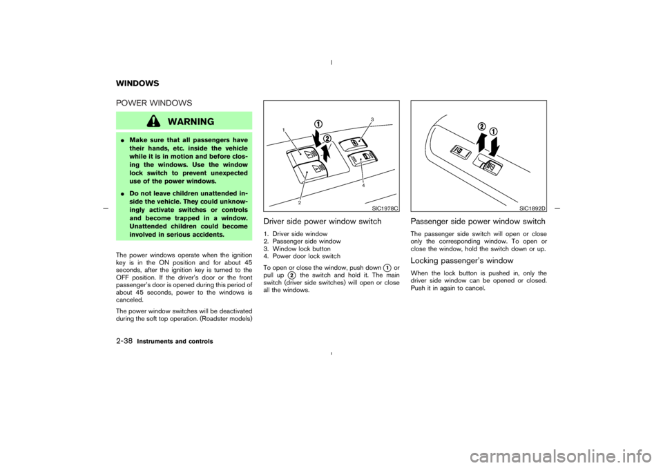 NISSAN 350Z 2005  Owner´s Manual POWER WINDOWS
WARNING
Make sure that all passengers have
their hands, etc. inside the vehicle
while it is in motion and before clos-
ing the windows. Use the window
lock switch to prevent unexpected
