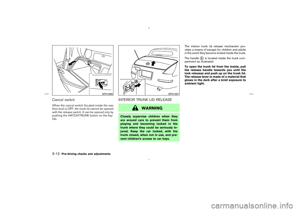 NISSAN 350Z 2004  Owner´s Manual Cancel switchWhen the cancel switch (located inside the rear
floor box) is OFF, the trunk lid cannot be opened
with the release switch. It can be opened only by
pushing the HATCH/TRUNK button on the k