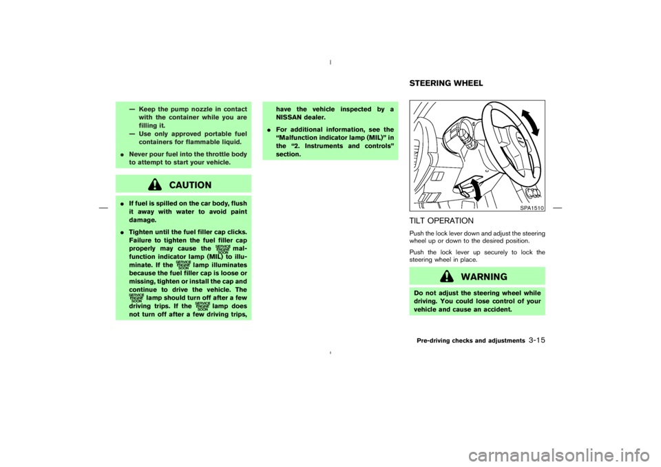 NISSAN 350Z 2004  Owner´s Manual — Keep the pump nozzle in contact
with the container while you are
filling it.
— Use only approved portable fuel
containers for flammable liquid.
Never pour fuel into the throttle body
to attempt