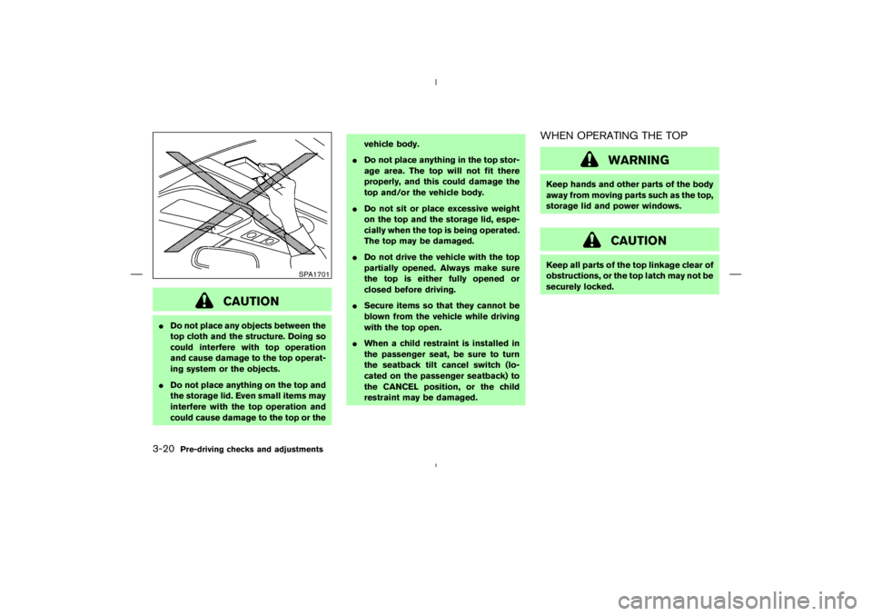 NISSAN 350Z 2004  Owner´s Manual CAUTION
Do not place any objects between the
top cloth and the structure. Doing so
could interfere with top operation
and cause damage to the top operat-
ing system or the objects.
Do not place anyt