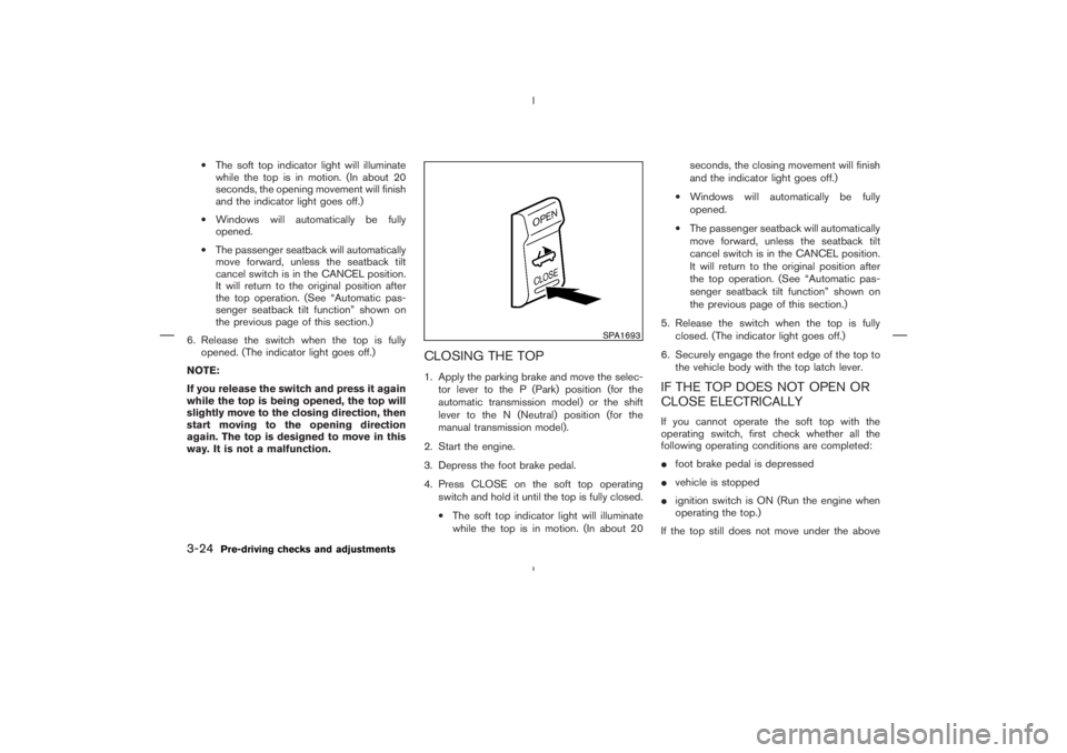 NISSAN 350Z 2004  Owner´s Manual •The soft top indicator light will illuminate
while the top is in motion. (In about 20
seconds, the opening movement will finish
and the indicator light goes off.)
•Windows will automatically be f
