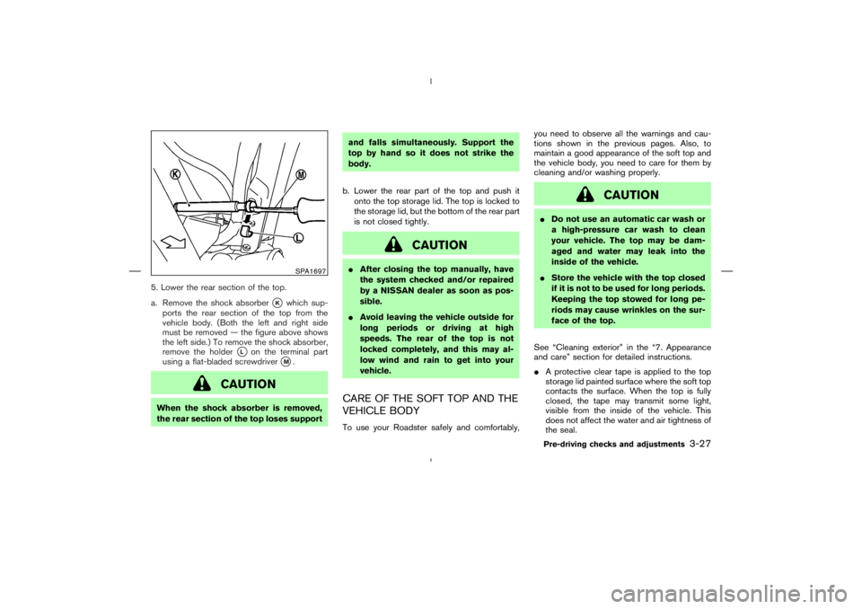NISSAN 350Z 2004  Owner´s Manual 5. Lower the rear section of the top.
a. Remove the shock absorber
K
which sup-
ports the rear section of the top from the
vehicle body. (Both the left and right side
must be removed — the figure a