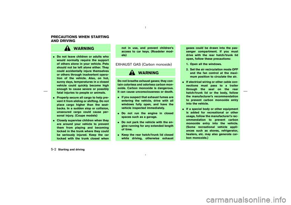 NISSAN 350Z 2004  Owner´s Manual WARNING
Do not leave children or adults who
would normally require the support
of others alone in your vehicle. Pets
should not be left alone either. They
could accidentally injure themselves
or othe
