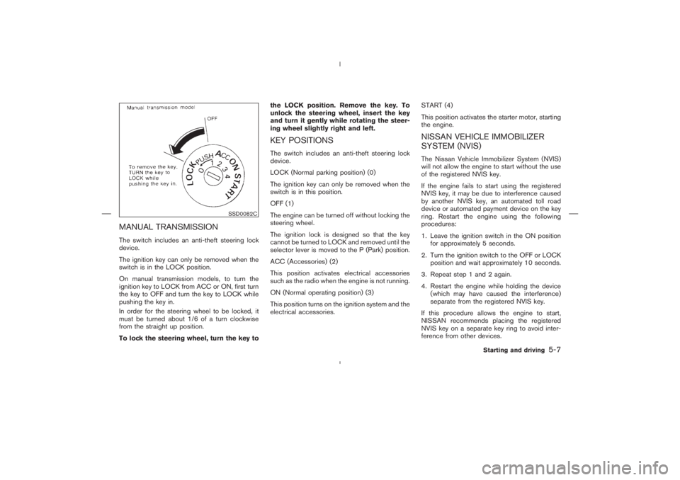 NISSAN 350Z 2004  Owner´s Manual MANUAL TRANSMISSIONThe switch includes an anti-theft steering lock
device.
The ignition key can only be removed when the
switch is in the LOCK position.
On manual transmission models, to turn the
igni