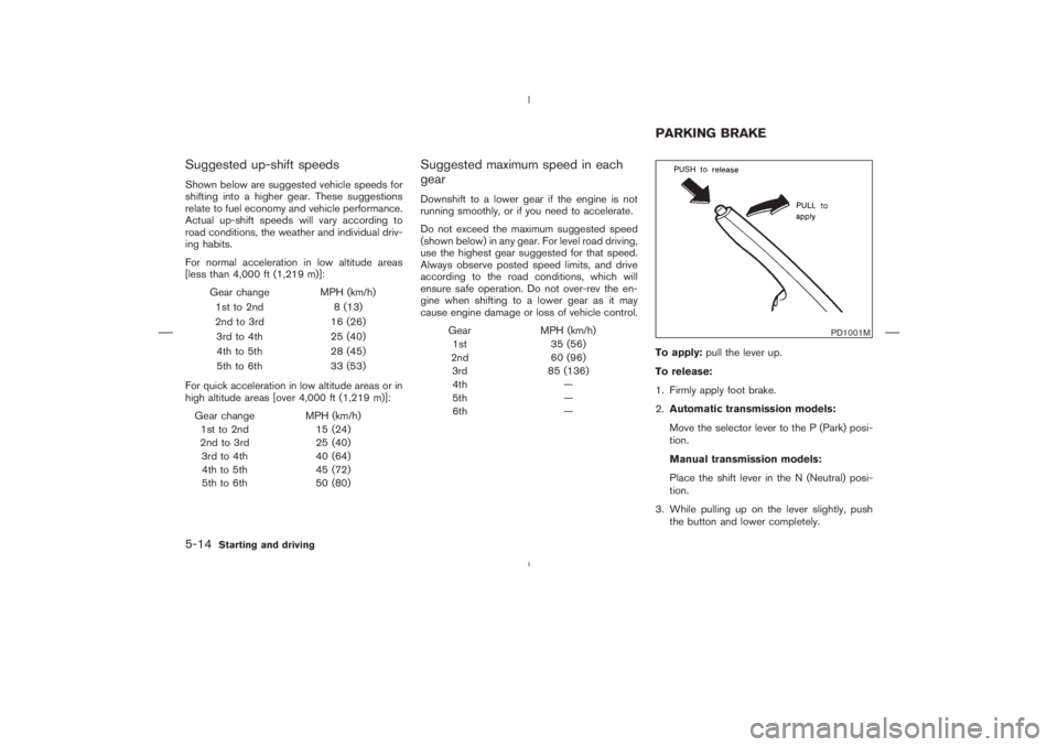 NISSAN 350Z 2004  Owner´s Manual Suggested up-shift speedsShown below are suggested vehicle speeds for
shifting into a higher gear. These suggestions
relate to fuel economy and vehicle performance.
Actual up-shift speeds will vary ac