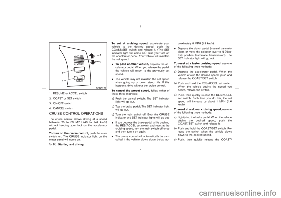 NISSAN 350Z 2004  Owner´s Manual 1. RESUME or ACCEL switch
2. COAST or SET switch
3. ON⋅OFF switch
4. CANCEL switchCRUISE CONTROL OPERATIONSThe cruise control allows driving at a speed
between 25 to 89 MPH (40 to 144 km/h)
without 