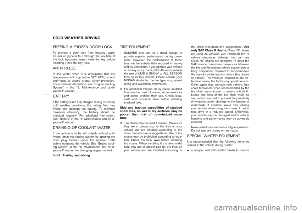 NISSAN 350Z 2004  Owner´s Manual FREEING A FROZEN DOOR LOCKTo prevent a door lock from freezing, apply
de-icer or glycerin to it through the key hole. If
the lock becomes frozen, heat the key before
inserting it into the key hole.ANT