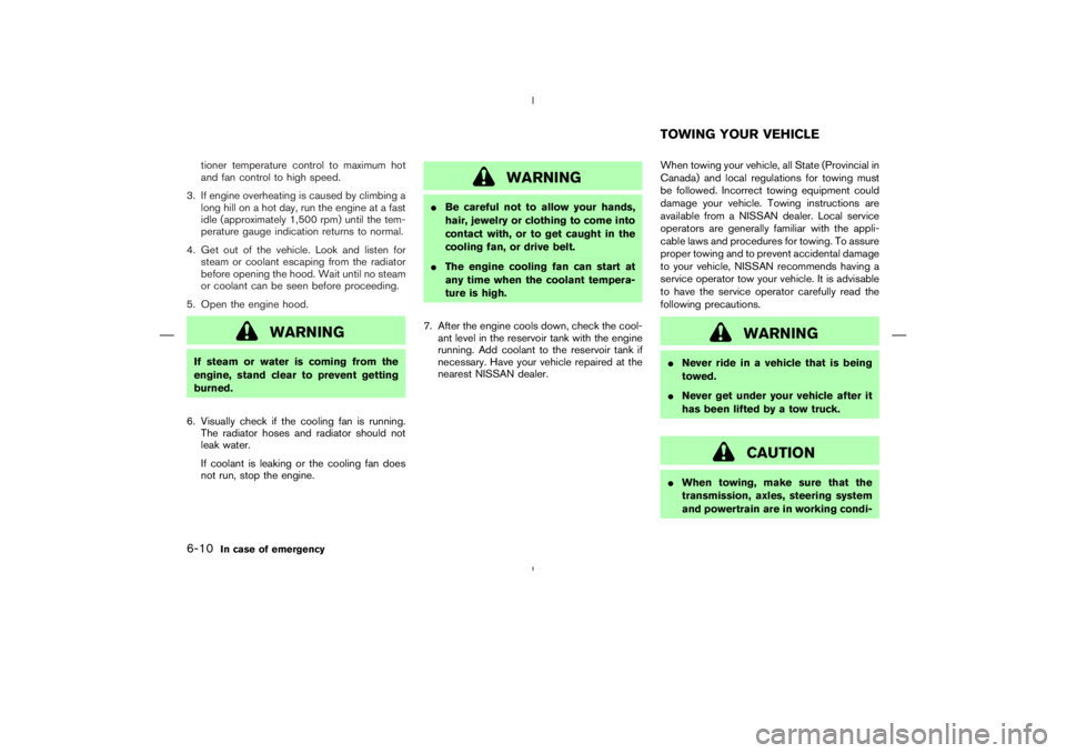 NISSAN 350Z 2004  Owner´s Manual tioner temperature control to maximum hot
and fan control to high speed.
3. If engine overheating is caused by climbing a
long hill on a hot day, run the engine at a fast
idle (approximately 1,500 rpm