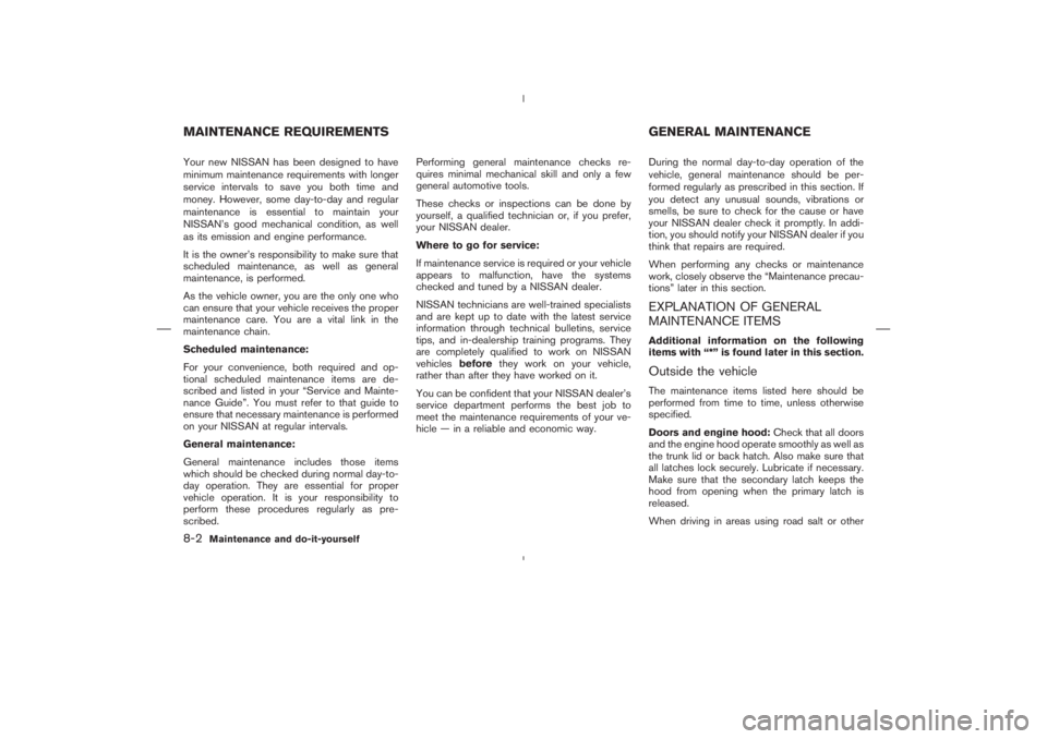 NISSAN 350Z 2004  Owner´s Manual Your new NISSAN has been designed to have
minimum maintenance requirements with longer
service intervals to save you both time and
money. However, some day-to-day and regular
maintenance is essential 