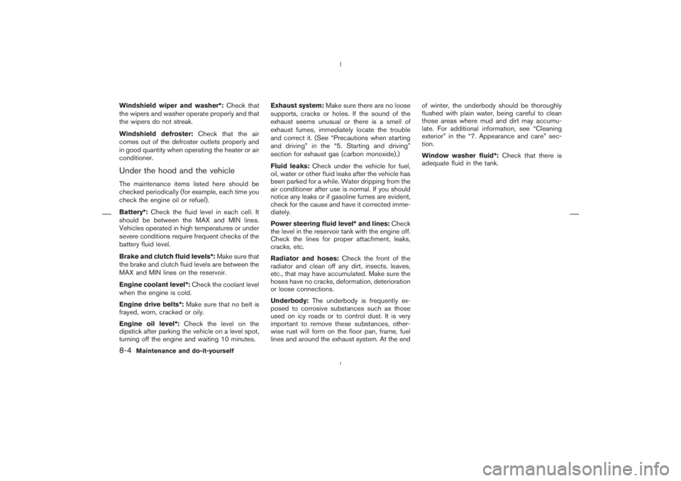 NISSAN 350Z 2004  Owner´s Manual Windshield wiper and washer*:Check that
the wipers and washer operate properly and that
the wipers do not streak.
Windshield defroster:Check that the air
comes out of the defroster outlets properly an