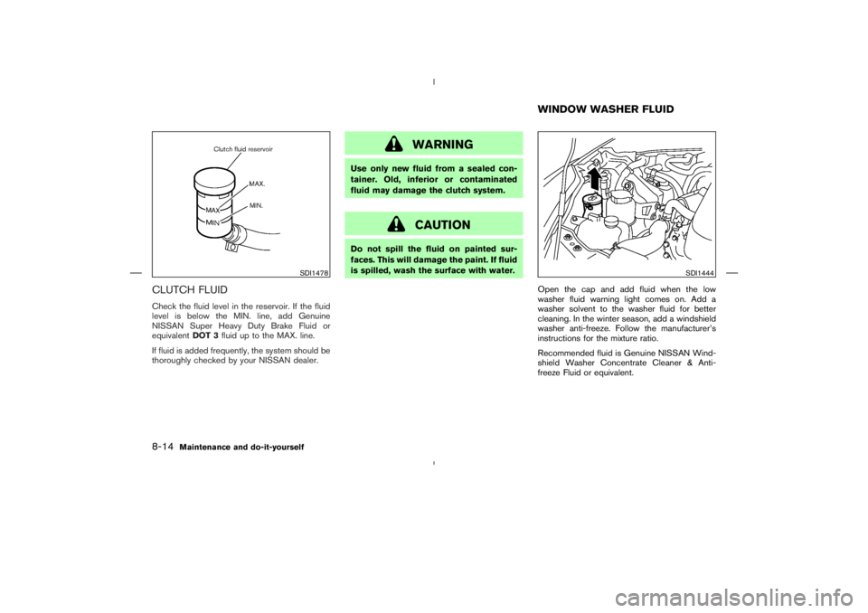 NISSAN 350Z 2004  Owner´s Manual CLUTCH FLUIDCheck the fluid level in the reservoir. If the fluid
level is below the MIN. line, add Genuine
NISSAN Super Heavy Duty Brake Fluid or
equivalentDOT 3fluid up to the MAX. line.
If fluid is 