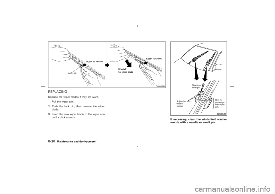 NISSAN 350Z 2004  Owner´s Manual REPLACINGReplace the wiper blades if they are worn.
1. Pull the wiper arm.
2. Push the lock pin, then remove the wiper
blade.
3. Insert the new wiper blade to the wiper arm
until a click sounds.
If ne