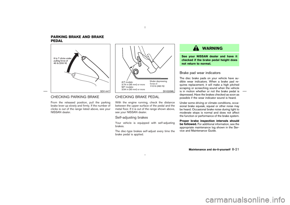 NISSAN 350Z 2004  Owner´s Manual CHECKING PARKING BRAKEFrom the released position, pull the parking
brake lever up slowly and firmly. If the number of
clicks is out of the range listed above, see your
NISSAN dealer.
CHECKING BRAKE PE