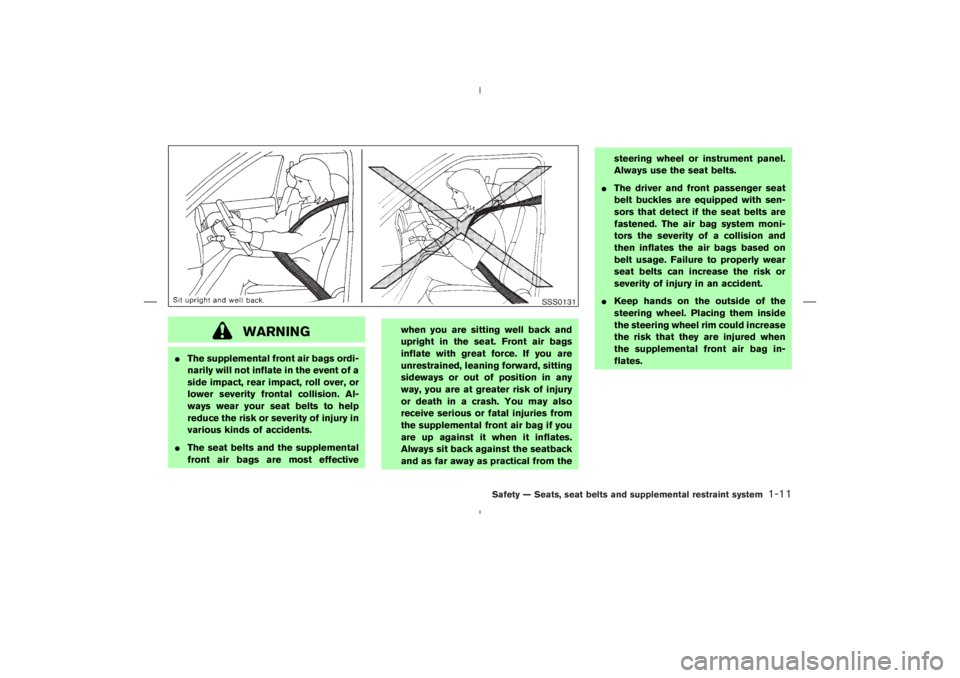 NISSAN 350Z 2004  Owner´s Manual WARNING
The supplemental front air bags ordi-
narily will not inflate in the event of a
side impact, rear impact, roll over, or
lower severity frontal collision. Al-
ways wear your seat belts to help