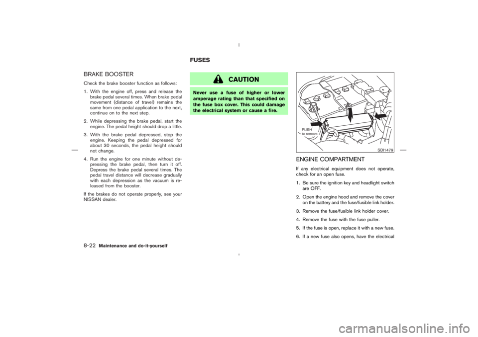 NISSAN 350Z 2004  Owner´s Manual BRAKE BOOSTERCheck the brake booster function as follows:
1. With the engine off, press and release the
brake pedal several times. When brake pedal
movement (distance of travel) remains the
same from 