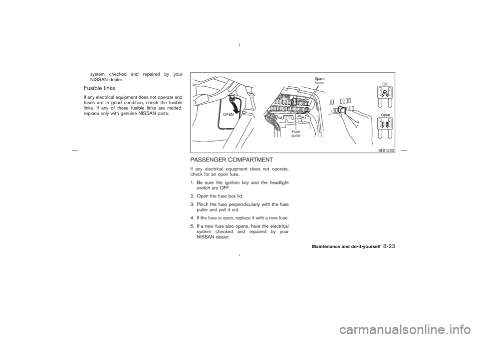 NISSAN 350Z 2004  Owner´s Manual system checked and repaired by your
NISSAN dealer.
Fusible linksIf any electrical equipment does not operate and
fuses are in good condition, check the fusible
links. If any of these fusible links are