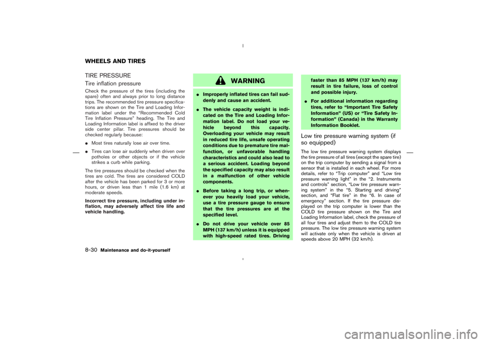 NISSAN 350Z 2004  Owner´s Manual TIRE PRESSURE
Tire inflation pressureCheck the pressure of the tires (including the
spare) often and always prior to long distance
trips. The recommended tire pressure specifica-
tions are shown on th