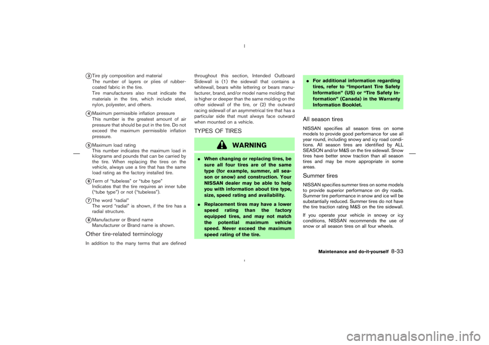 NISSAN 350Z 2004  Owner´s Manual 3Tire ply composition and material
The number of layers or plies of rubber-
coated fabric in the tire.
Tire manufacturers also must indicate the
materials in the tire, which include steel,
nylon, pol