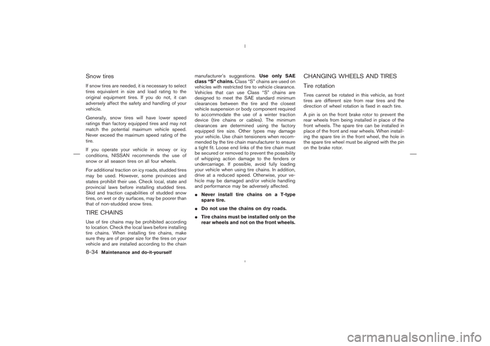 NISSAN 350Z 2004  Owner´s Manual Snow tiresIf snow tires are needed, it is necessary to select
tires equivalent in size and load rating to the
original equipment tires. If you do not, it can
adversely affect the safety and handling o