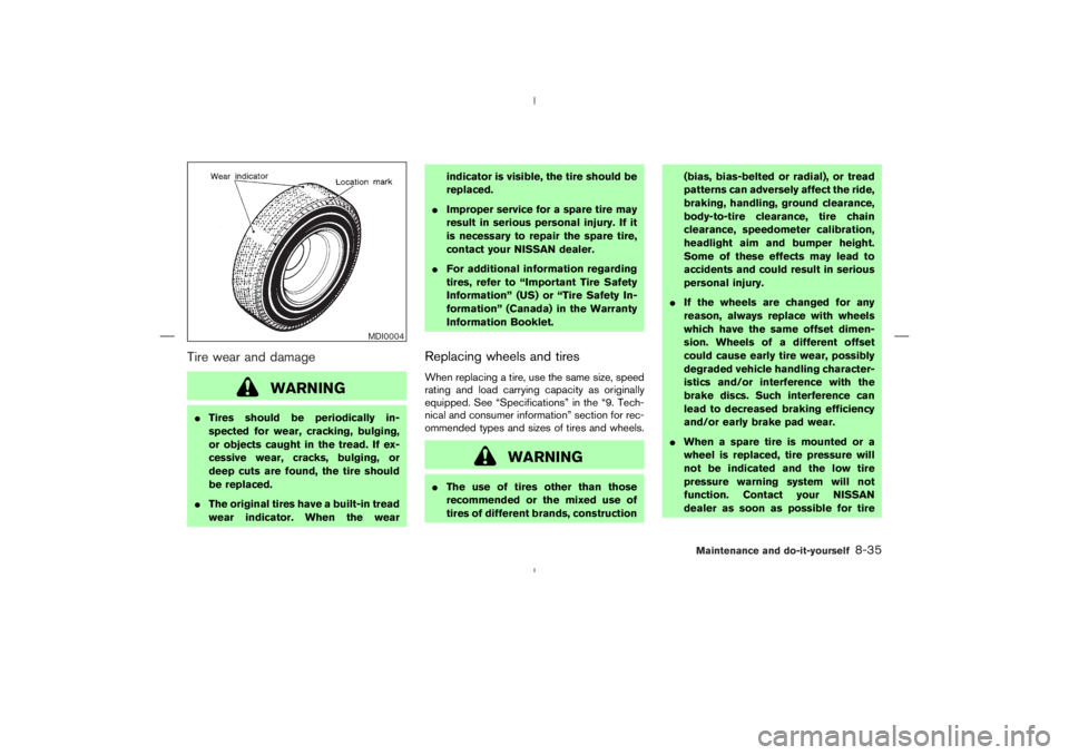 NISSAN 350Z 2004  Owner´s Manual Tire wear and damage
WARNING
Tires should be periodically in-
spected for wear, cracking, bulging,
or objects caught in the tread. If ex-
cessive wear, cracks, bulging, or
deep cuts are found, the ti