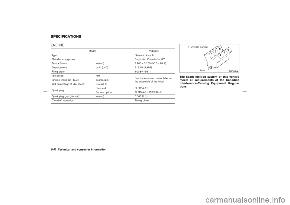 NISSAN 350Z 2004  Owner´s Manual ENGINE
Model VQ35DE
Type Gasoline, 4-cycle
Cylinder arrangement 6-cylinder, V-slanted at 60°
Bore x Stroke in (mm) 3.760 x 3.205 (95.5 x 81.4)
Displacement cu in (cm
3) 213.45 (3,498)
Firing order 1-