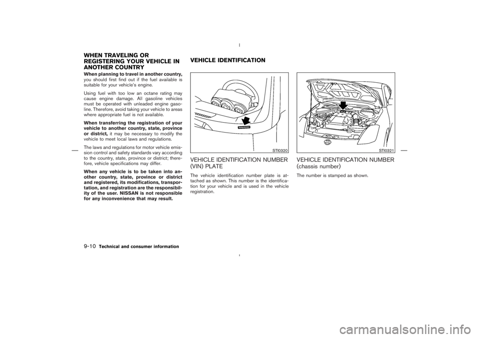 NISSAN 350Z 2004  Owner´s Manual When planning to travel in another country,
you should first find out if the fuel available is
suitable for your vehicle’s engine.
Using fuel with too low an octane rating may
cause engine damage. A