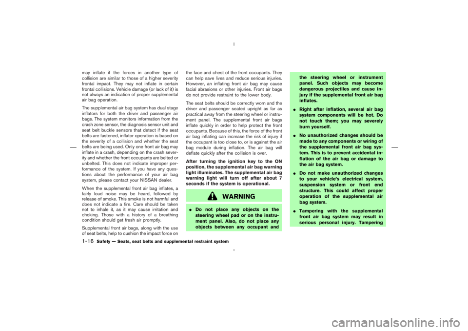 NISSAN 350Z 2004  Owner´s Manual may inflate if the forces in another type of
collision are similar to those of a higher severity
frontal impact. They may not inflate in certain
frontal collisions. Vehicle damage (or lack of it) is
n