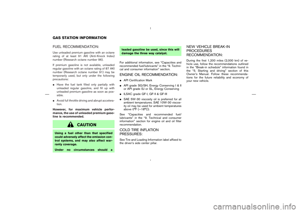 NISSAN 350Z 2004  Owner´s Manual FUEL RECOMMENDATION:Use unleaded premium gasoline with an octane
rating of at least 91 AKI (Anti-Knock Index)
number (Research octane number 96).
If premium gasoline is not available, unleaded
regular