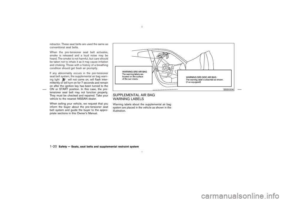 NISSAN 350Z 2004  Owner´s Manual retractor. These seat belts are used the same as
conventional seat belts.
When the pre-tensioner seat belt activates,
smoke is released and a loud noise may be
heard. The smoke is not harmful, but car