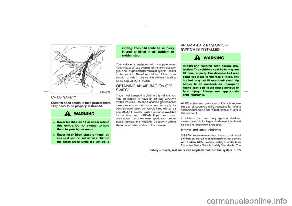 NISSAN 350Z 2004  Owner´s Manual CHILD SAFETYChildren need adults to help protect them.
They need to be properly restrained.
WARNING
Never let children 12 or under ride in
this vehicle. Do not attempt to hold
them in your lap or arm
