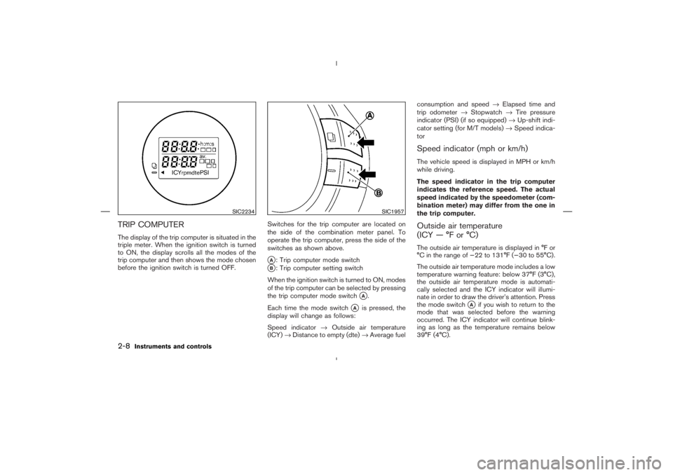 NISSAN 350Z 2004  Owner´s Manual TRIP COMPUTERThe display of the trip computer is situated in the
triple meter. When the ignition switch is turned
to ON, the display scrolls all the modes of the
trip computer and then shows the mode 