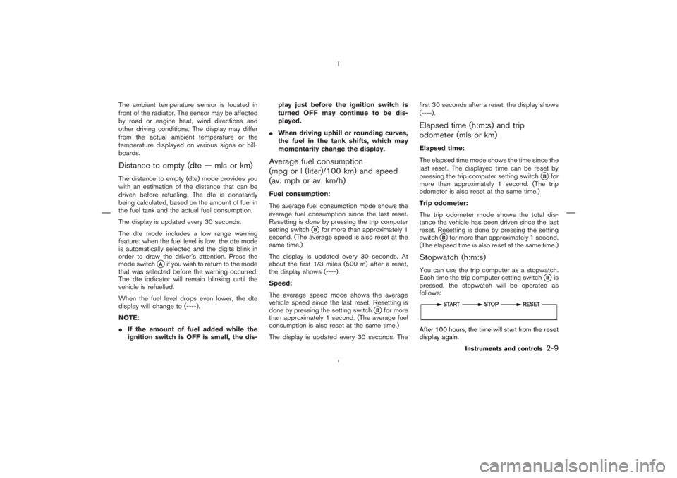 NISSAN 350Z 2004  Owner´s Manual The ambient temperature sensor is located in
front of the radiator. The sensor may be affected
by road or engine heat, wind directions and
other driving conditions. The display may differ
from the act