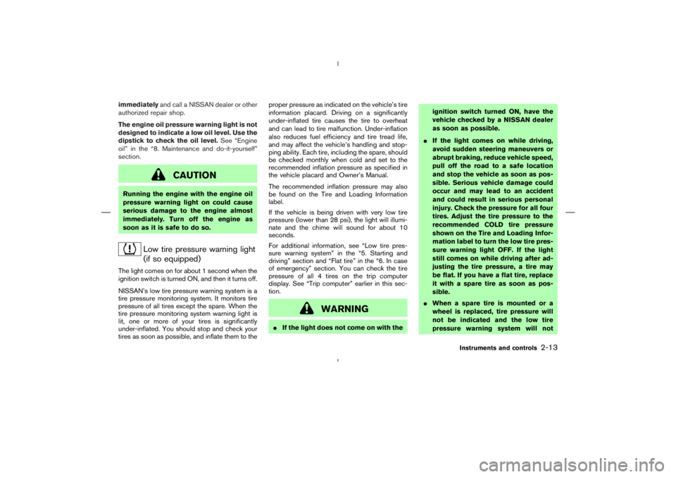 NISSAN 350Z 2004  Owner´s Manual immediatelyand call a NISSAN dealer or other
authorized repair shop.
The engine oil pressure warning light is not
designed to indicate a low oil level. Use the
dipstick to check the oil level.See “E