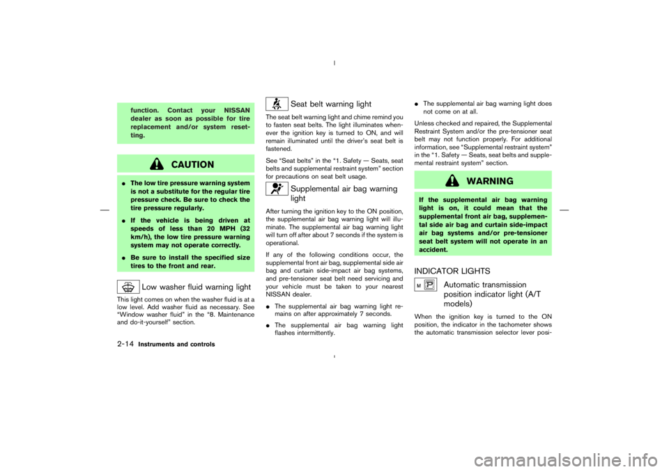 NISSAN 350Z 2004  Owner´s Manual function. Contact your NISSAN
dealer as soon as possible for tire
replacement and/or system reset-
ting.
CAUTION
The low tire pressure warning system
is not a substitute for the regular tire
pressure