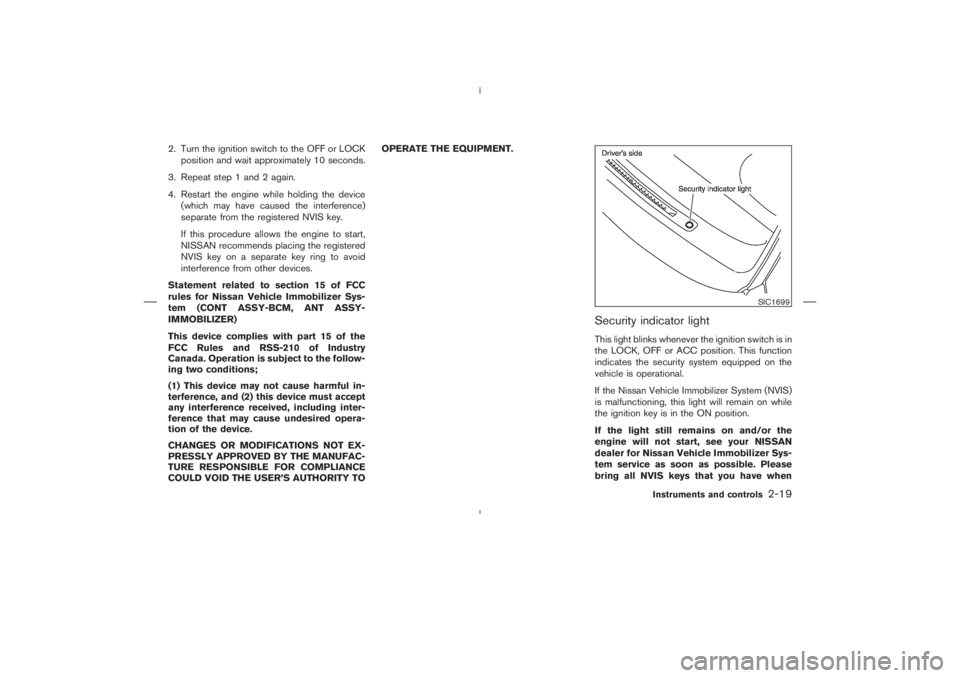 NISSAN 350Z 2004  Owner´s Manual 2. Turn the ignition switch to the OFF or LOCK
position and wait approximately 10 seconds.
3. Repeat step 1 and 2 again.
4. Restart the engine while holding the device
(which may have caused the inter