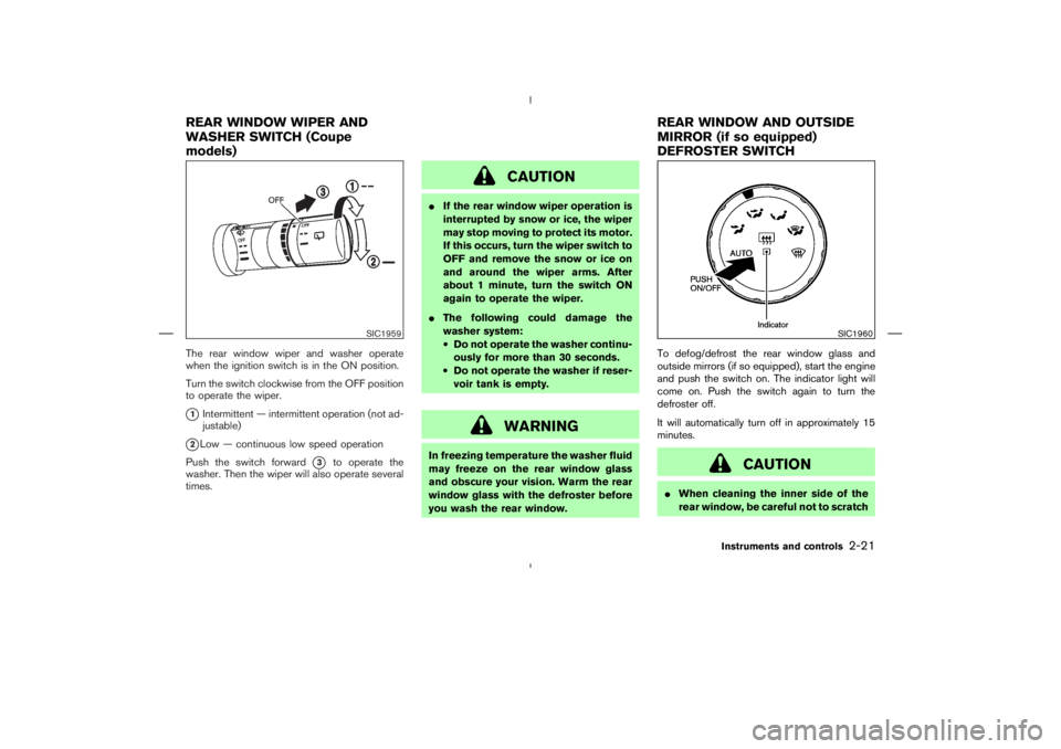 NISSAN 350Z 2004  Owner´s Manual The rear window wiper and washer operate
when the ignition switch is in the ON position.
Turn the switch clockwise from the OFF position
to operate the wiper.1Intermittent — intermittent operation 