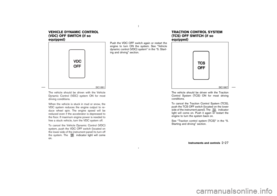 NISSAN 350Z 2004  Owner´s Manual The vehicle should be driven with the Vehicle
Dynamic Control (VDC) system ON for most
driving conditions.
When the vehicle is stuck in mud or snow, the
VDC system reduces the engine output to re-
duc