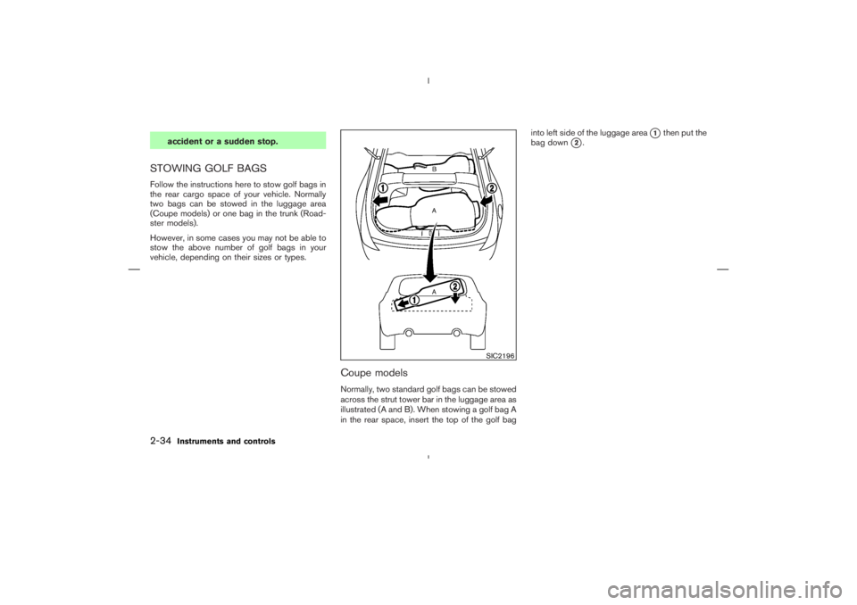NISSAN 350Z 2004  Owner´s Manual accident or a sudden stop.
STOWING GOLF BAGSFollow the instructions here to stow golf bags in
the rear cargo space of your vehicle. Normally
two bags can be stowed in the luggage area
(Coupe models) o