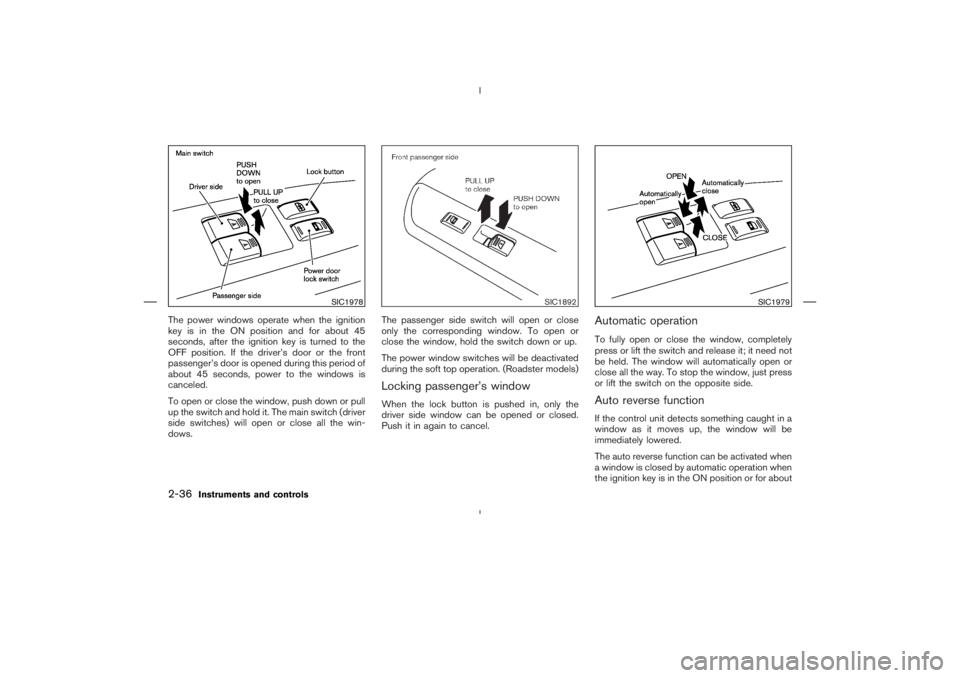 NISSAN 350Z 2004  Owner´s Manual The power windows operate when the ignition
key is in the ON position and for about 45
seconds, after the ignition key is turned to the
OFF position. If the driver’s door or the front
passenger’s 