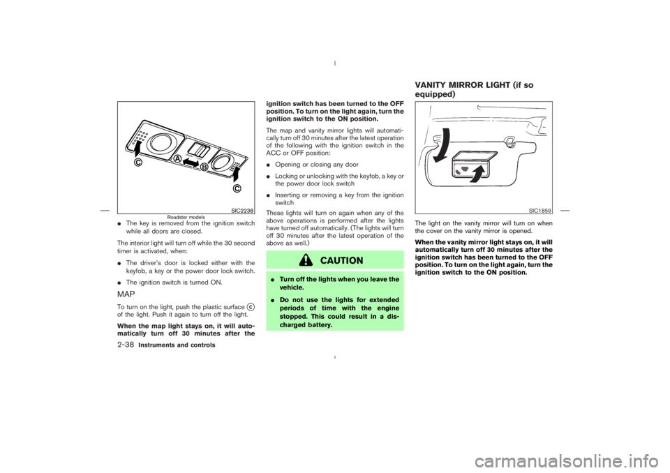 NISSAN 350Z 2004  Owner´s Manual The key is removed from the ignition switch
while all doors are closed.
The interior light will turn off while the 30 second
timer is activated, when:
The driver’s door is locked either with the
k