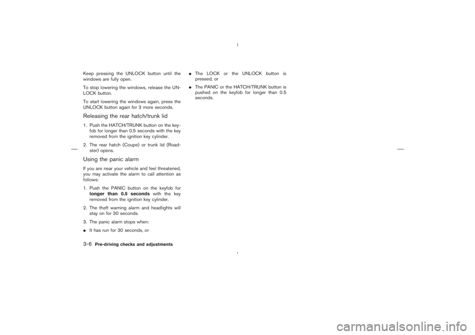 NISSAN 350Z 2004  Owner´s Manual Keep pressing the UNLOCK button until the
windows are fully open.
To stop lowering the windows, release the UN-
LOCK button.
To start lowering the windows again, press the
UNLOCK button again for 3 mo