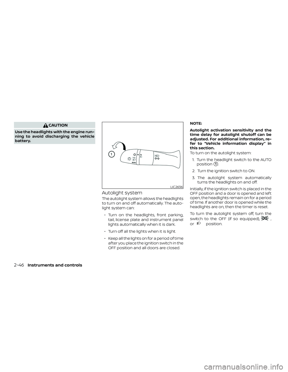 NISSAN ALTIMA 2020  Owner´s Manual CAUTION
Use the headlights with the engine run-
ning to avoid discharging the vehicle
battery.
Autolight system
The autolight system allows the headlights
to turn on and off automatically. The auto-
l